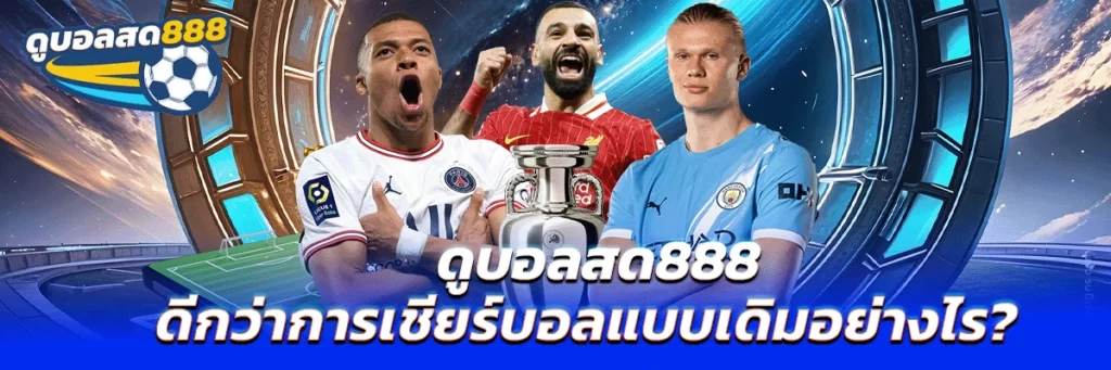 ดูบอลสด888 ดีกว่าการเชียร์บอลแบบเดิมอย่างไร?