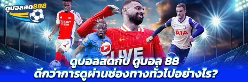 ดูบอลสดกับ ดูบอล 88 ดีกว่าการดูผ่านช่องทางทั่วไปอย่างไร?